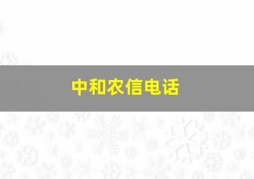 中和农信电话