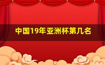 中国19年亚洲杯第几名