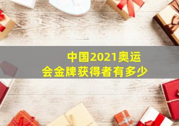 中国2021奥运会金牌获得者有多少