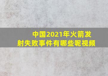 中国2021年火箭发射失败事件有哪些呢视频