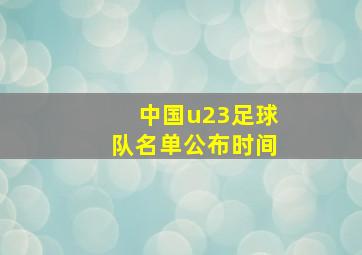 中国u23足球队名单公布时间