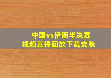 中国vs伊朗半决赛视频直播回放下载安装