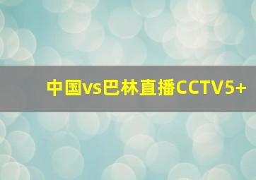 中国vs巴林直播CCTV5+