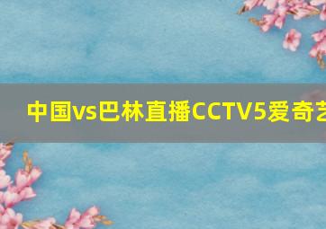 中国vs巴林直播CCTV5爱奇艺