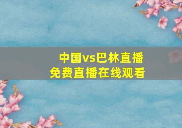 中国vs巴林直播免费直播在线观看