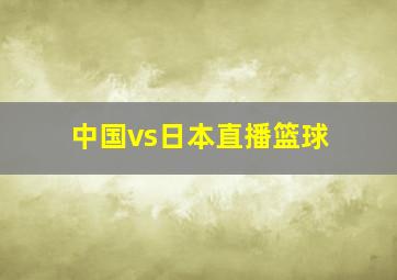 中国vs日本直播篮球