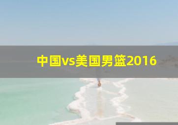 中国vs美国男篮2016