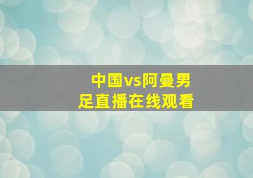 中国vs阿曼男足直播在线观看