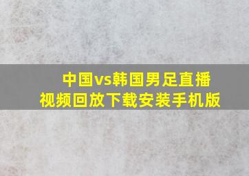 中国vs韩国男足直播视频回放下载安装手机版