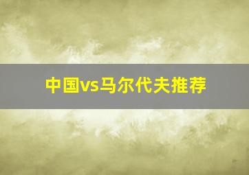 中国vs马尔代夫推荐