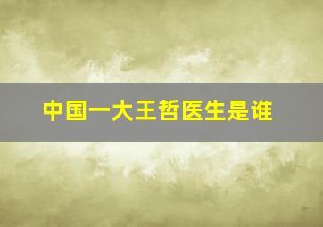 中国一大王哲医生是谁