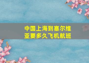 中国上海到塞尔维亚要多久飞机航班