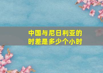 中国与尼日利亚的时差是多少个小时