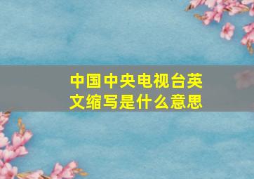 中国中央电视台英文缩写是什么意思