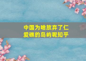 中国为啥放弃了仁爱礁的岛屿呢知乎