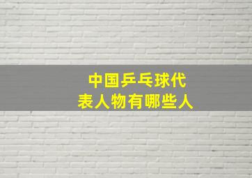 中国乒乓球代表人物有哪些人