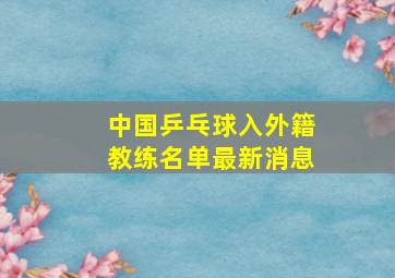 中国乒乓球入外籍教练名单最新消息