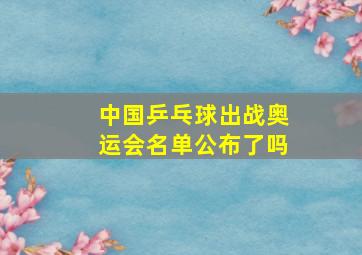 中国乒乓球出战奥运会名单公布了吗