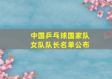 中国乒乓球国家队女队队长名单公布