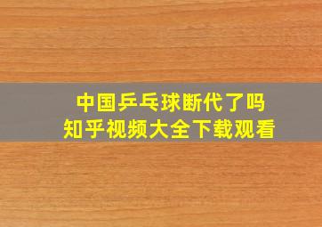 中国乒乓球断代了吗知乎视频大全下载观看