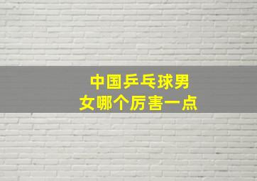 中国乒乓球男女哪个厉害一点