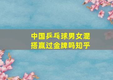 中国乒乓球男女混搭赢过金牌吗知乎