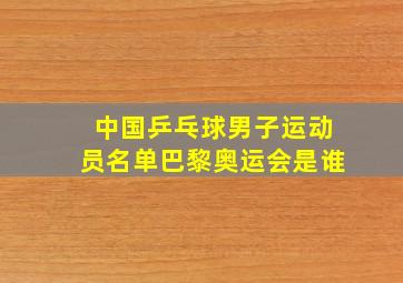 中国乒乓球男子运动员名单巴黎奥运会是谁