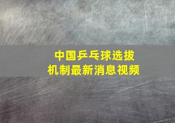 中国乒乓球选拔机制最新消息视频