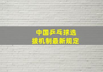 中国乒乓球选拔机制最新规定