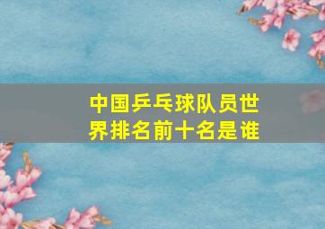 中国乒乓球队员世界排名前十名是谁