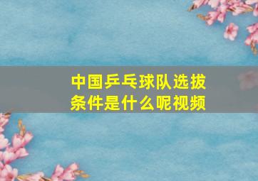 中国乒乓球队选拔条件是什么呢视频