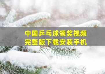 中国乒乓球领奖视频完整版下载安装手机