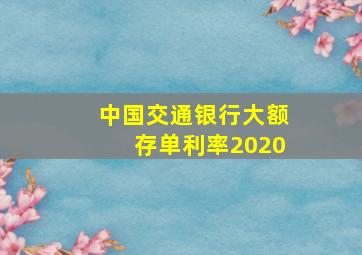 中国交通银行大额存单利率2020