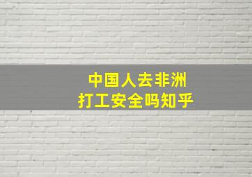 中国人去非洲打工安全吗知乎