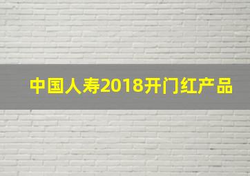 中国人寿2018开门红产品