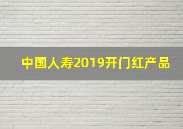 中国人寿2019开门红产品