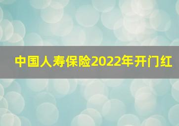 中国人寿保险2022年开门红