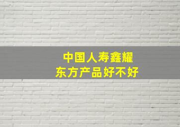 中国人寿鑫耀东方产品好不好