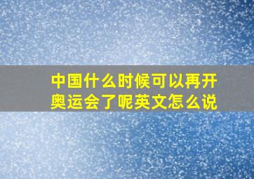 中国什么时候可以再开奥运会了呢英文怎么说