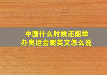 中国什么时候还能举办奥运会呢英文怎么说