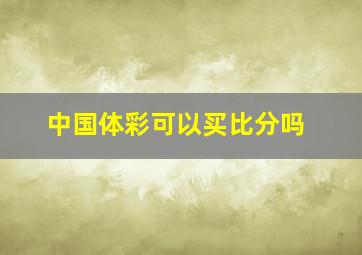 中国体彩可以买比分吗