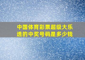 中国体育彩票超级大乐透的中奖号码是多少钱