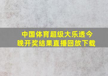 中国体育超级大乐透今晚开奖结果直播回放下载