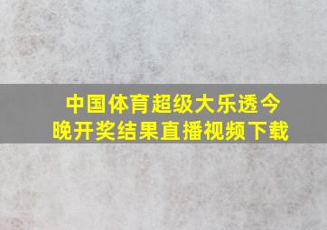 中国体育超级大乐透今晚开奖结果直播视频下载