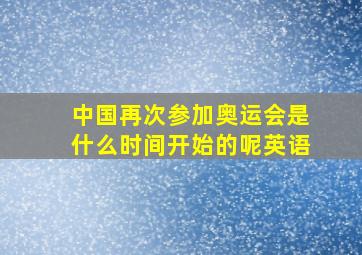 中国再次参加奥运会是什么时间开始的呢英语