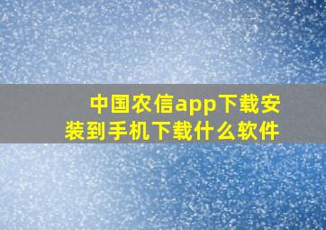 中国农信app下载安装到手机下载什么软件