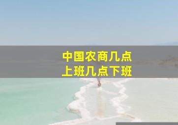 中国农商几点上班几点下班