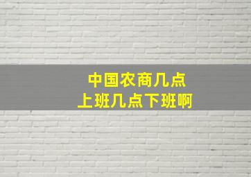 中国农商几点上班几点下班啊