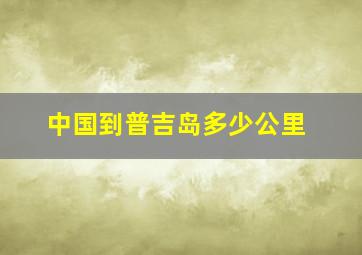 中国到普吉岛多少公里