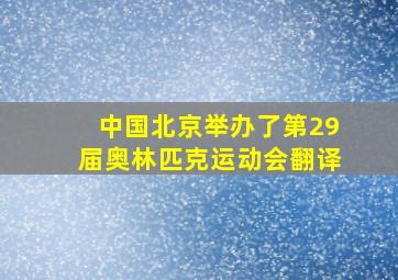 中国北京举办了第29届奥林匹克运动会翻译